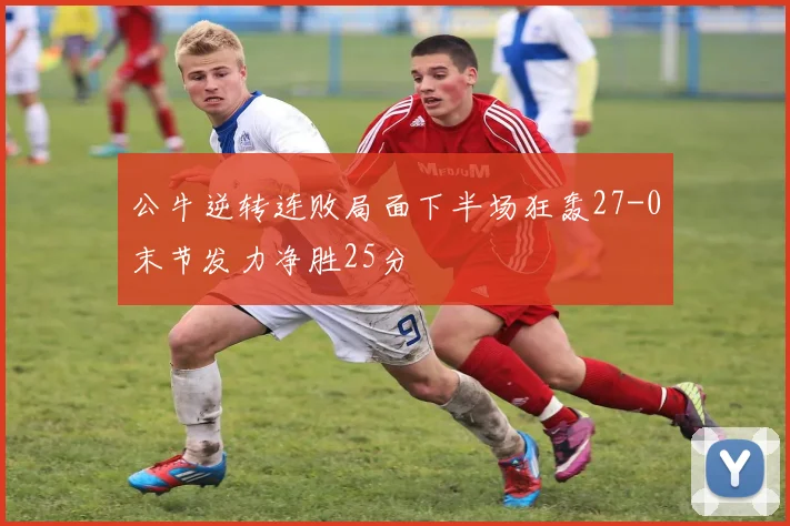 公牛逆转连败局面下半场狂轰27-0末节发力净胜25分