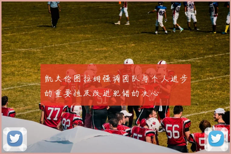 凯夫伦图拉姆强调团队与个人进步的重要性及改进犯错的决心