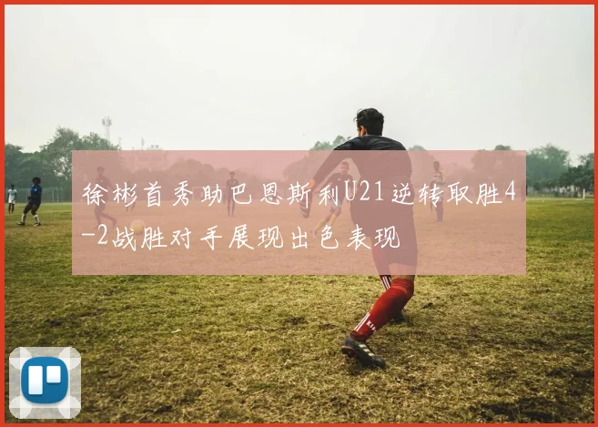 徐彬首秀助巴恩斯利U21逆转取胜4-2战胜对手展现出色表现