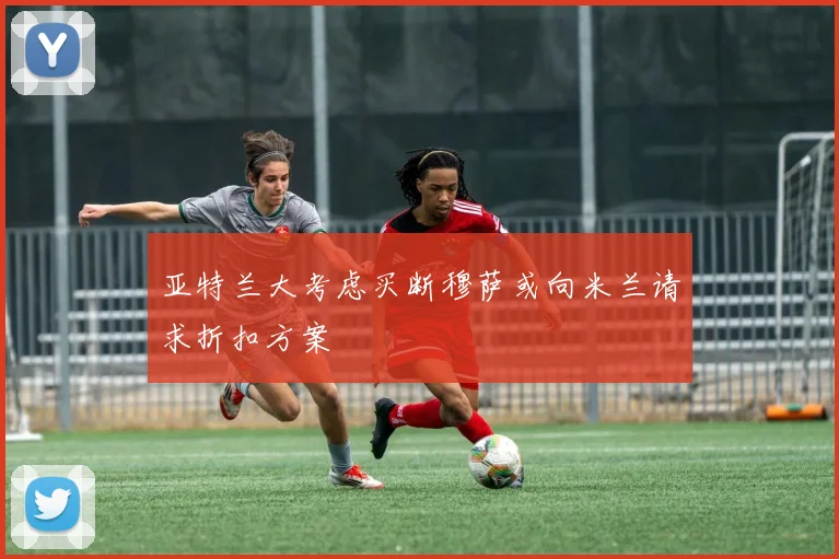 亚特兰大考虑买断穆萨或向米兰请求折扣方案