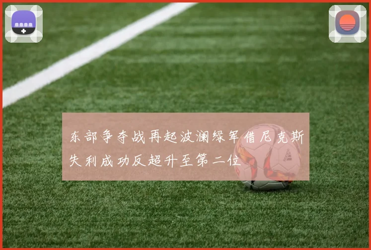 东部争夺战再起波澜绿军借尼克斯失利成功反超升至第二位