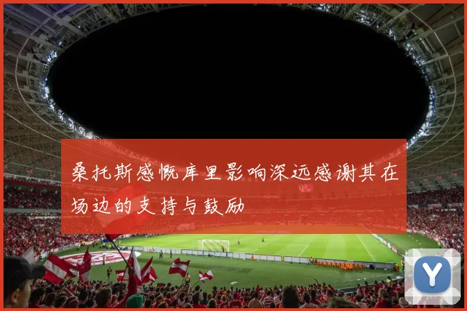 桑托斯感慨库里影响深远感谢其在场边的支持与鼓励