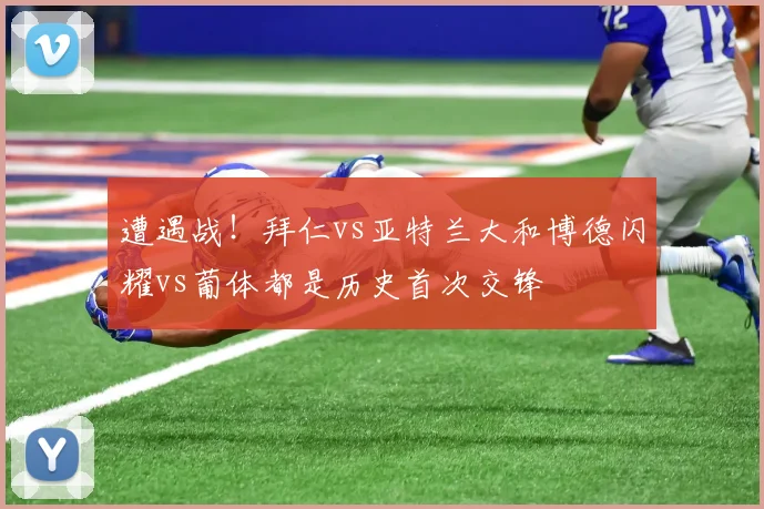 遭遇战！拜仁vs亚特兰大和博德闪耀vs葡体都是历史首次交锋