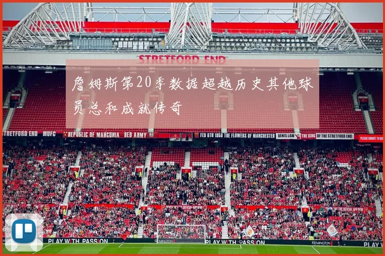 詹姆斯第20季数据超越历史其他球员总和成就传奇